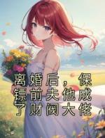 离婚后，保镖前夫他成了财阀大佬