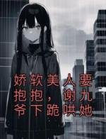 娇软美人要抱抱，谢九爷下跪哄她