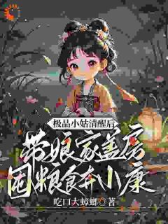 极品小姑清醒后，带娘家盖房囤粮食奔小康